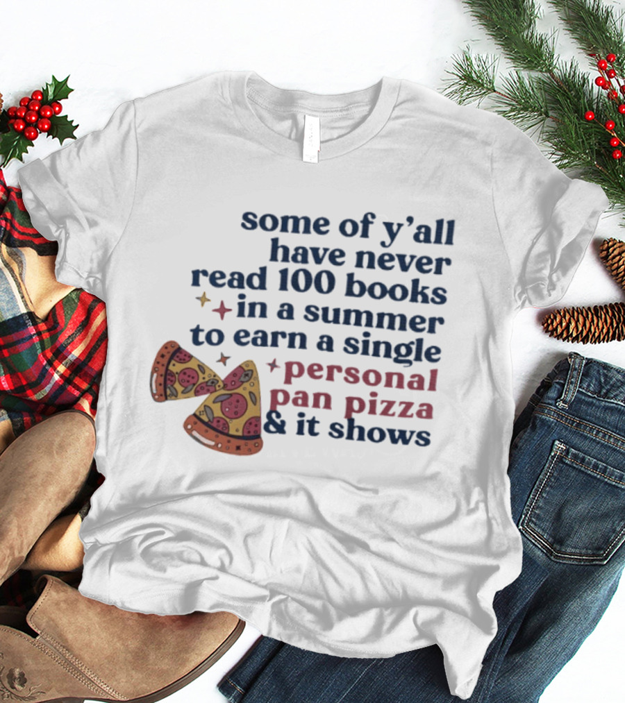Some Of Y'all Have Never Read 100 Books In A Summer To Earn A Single Personal Pan Pizza & It Shows T-Shirt