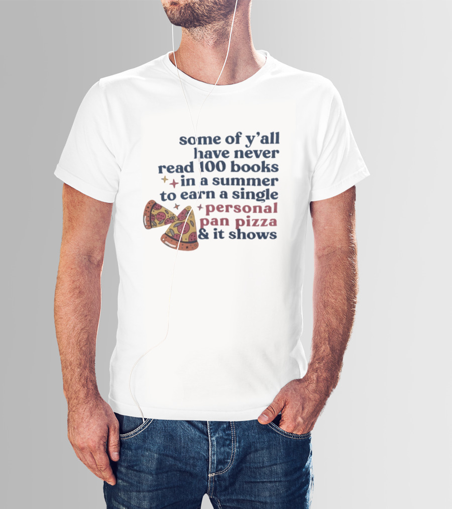 Some Of Y'all Have Never Read 100 Books In A Summer To Earn A Single Personal Pan Pizza & It Shows T-Shirt
