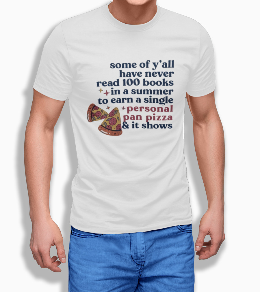 Some Of Y'all Have Never Read 100 Books In A Summer To Earn A Single Personal Pan Pizza & It Shows T-Shirt