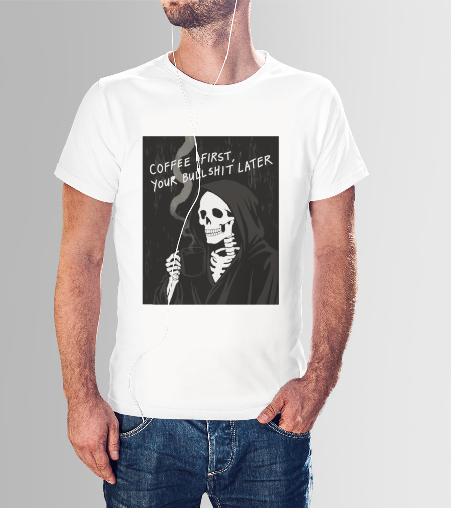 Skeleton Holding Coffee With "Coffee First, Your Bullshit Later" T-Shirt