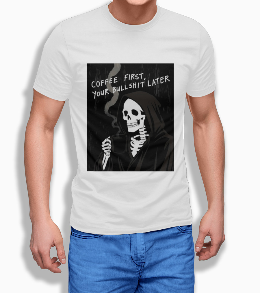 Skeleton Holding Coffee With "Coffee First, Your Bullshit Later" T-Shirt