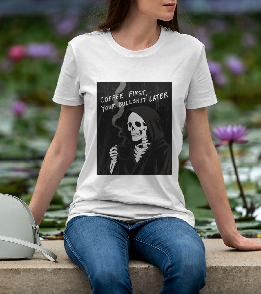Skeleton Holding Coffee With "Coffee First, Your Bullshit Later" T-Shirt