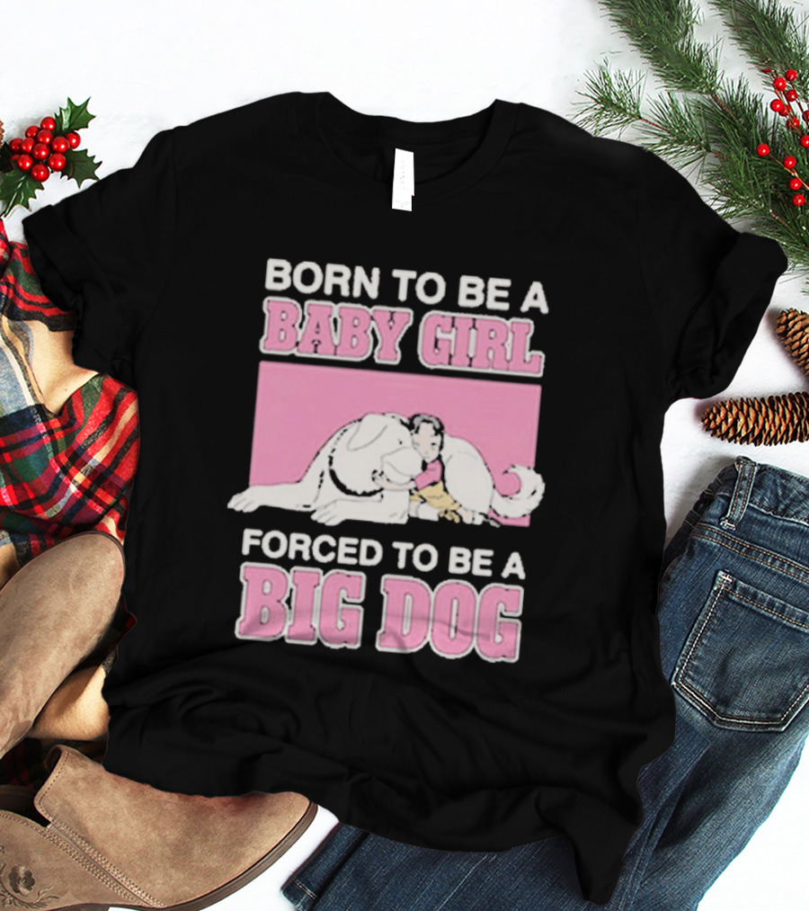 Born To Be A Baby Girl Forced To Be A Big Dog Cute T-Shirt