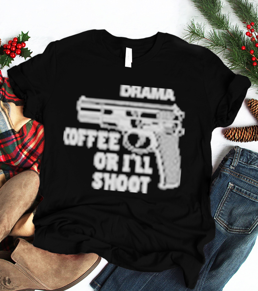 Drama Coffee Or I’ll Shoot T-Shirt
