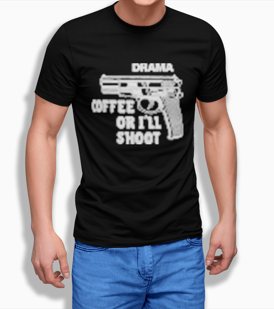 Drama Coffee Or I’ll Shoot T-Shirt