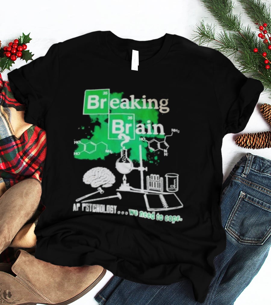 Breaking Bad Breaking Brain AP Psychology We Need To Cope Chemistry Science T-Shirt
