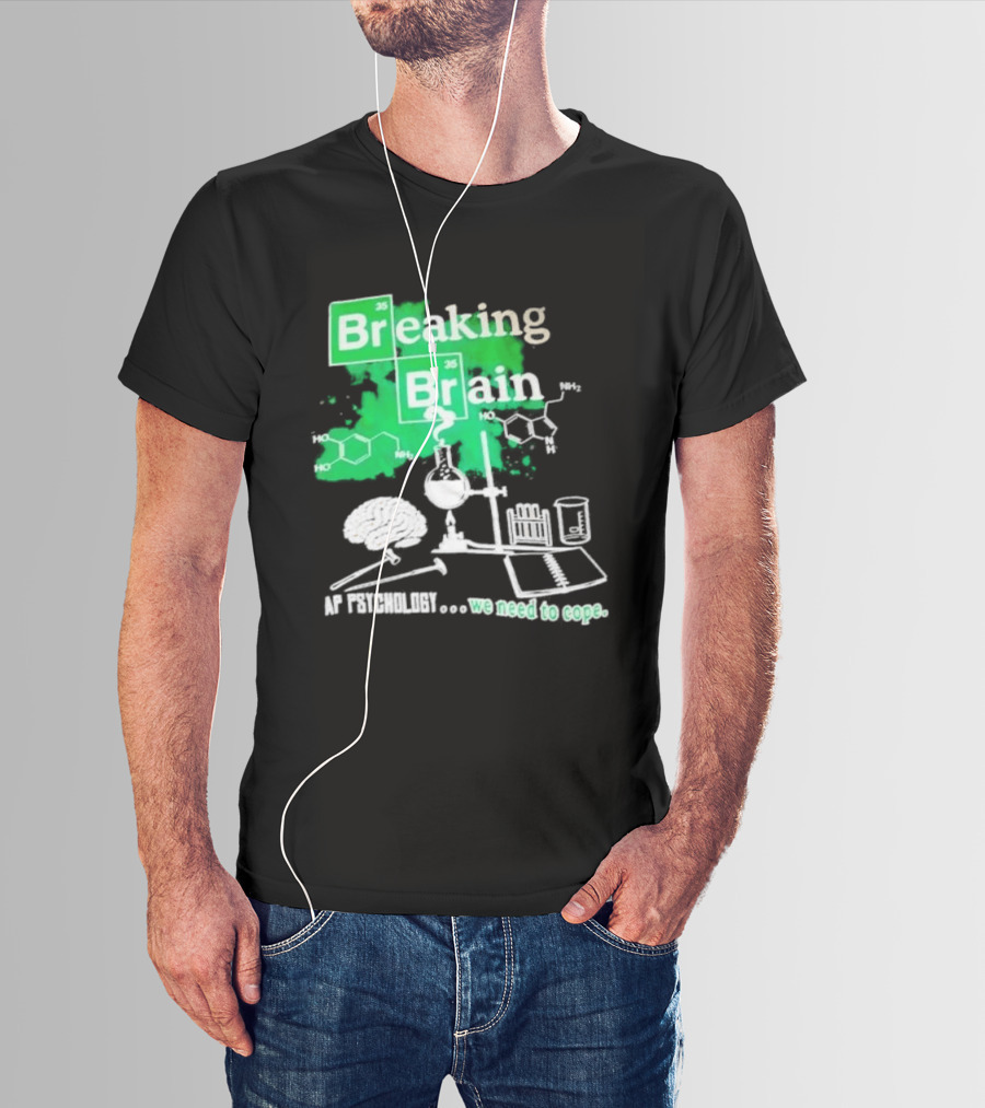 Breaking Bad Breaking Brain AP Psychology We Need To Cope Chemistry Science T-Shirt