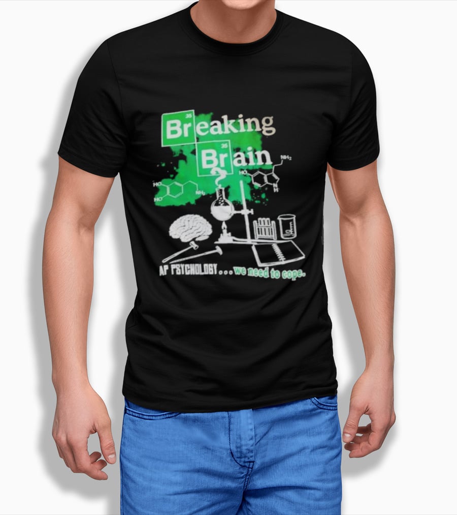 Breaking Bad Breaking Brain AP Psychology We Need To Cope Chemistry Science T-Shirt