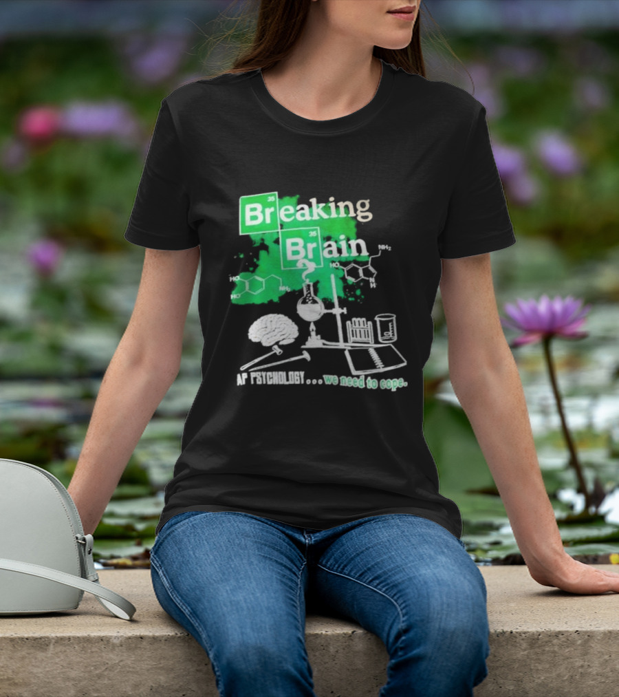 Breaking Bad Breaking Brain AP Psychology We Need To Cope Chemistry Science T-Shirt
