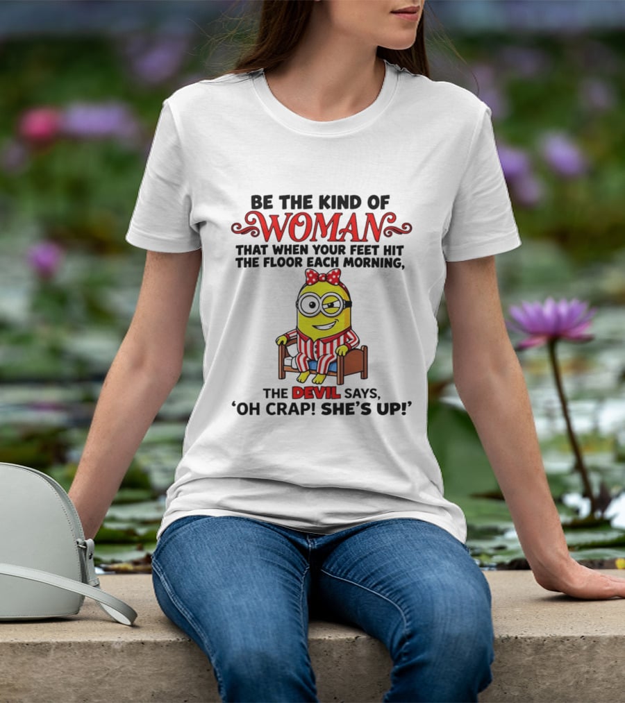 Be The Kind Of Woman Minion Devil Says Oh Crap She's Up T-Shirt