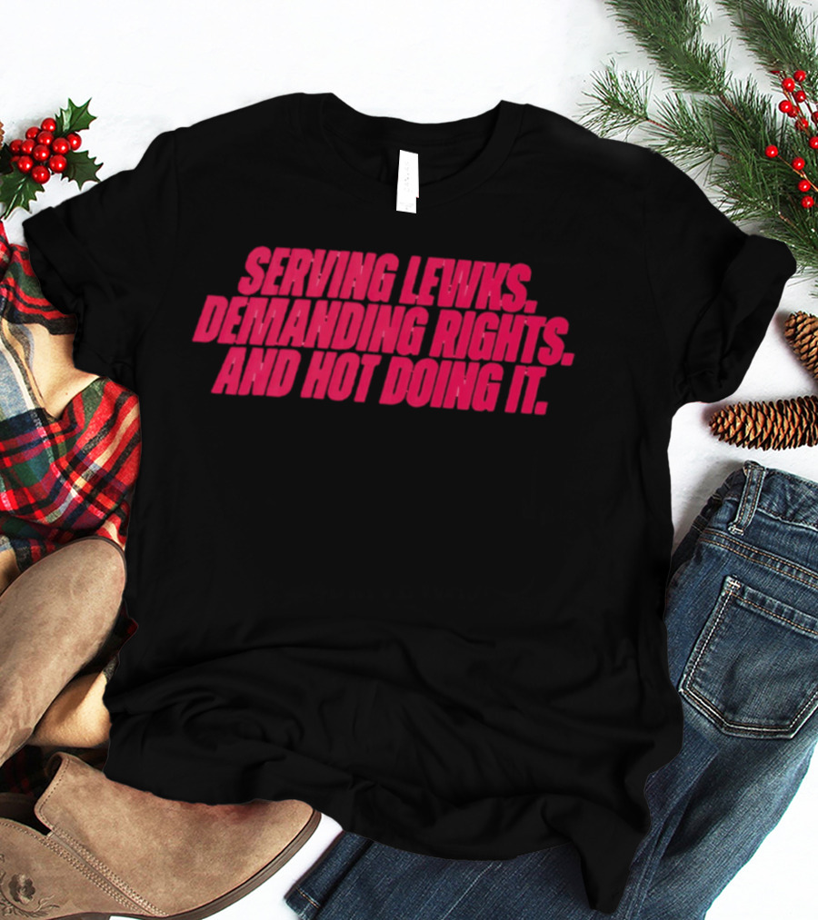 Serving Lewks Demanding Rights And Hot Doing It LGBTQ T-Shirt