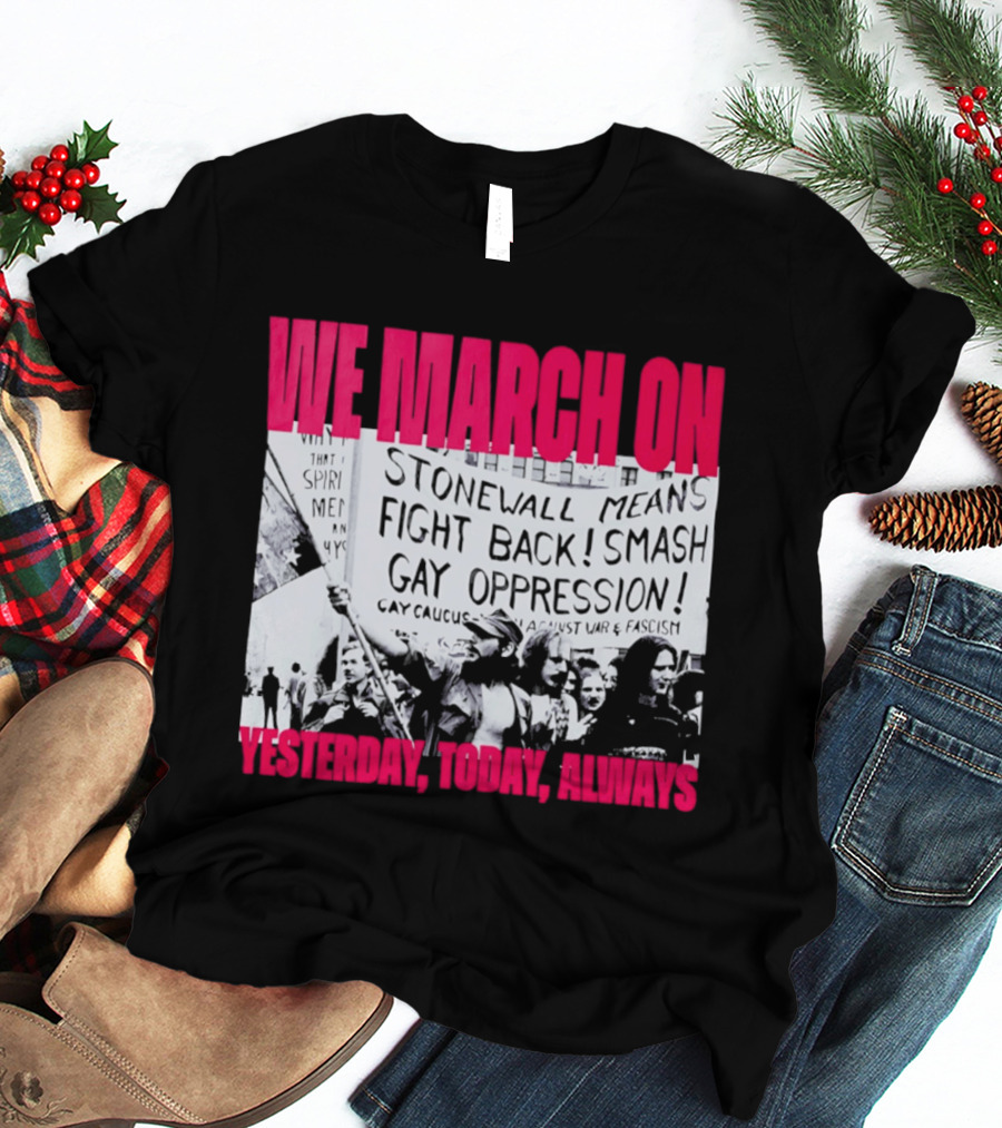 We March On Stonewall Mean Fight Back Smash Gay Oppression Yesterday Today Always T-Shirt