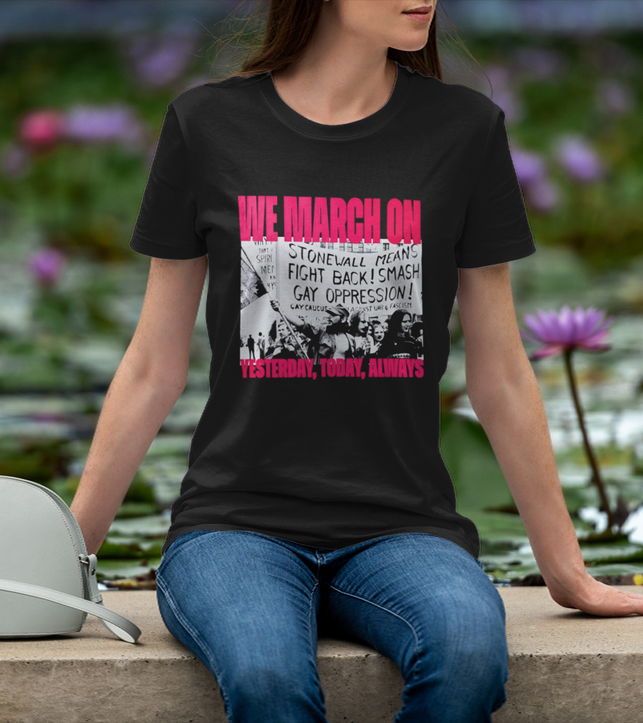 We March On Stonewall Mean Fight Back Smash Gay Oppression Yesterday Today Always T-Shirt