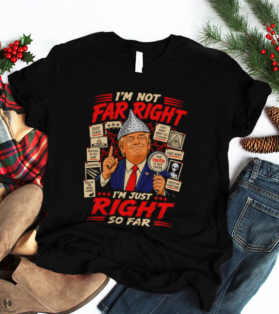 I'm Not Far Right I'm Just Right So Far Trump Truth T-Shirt