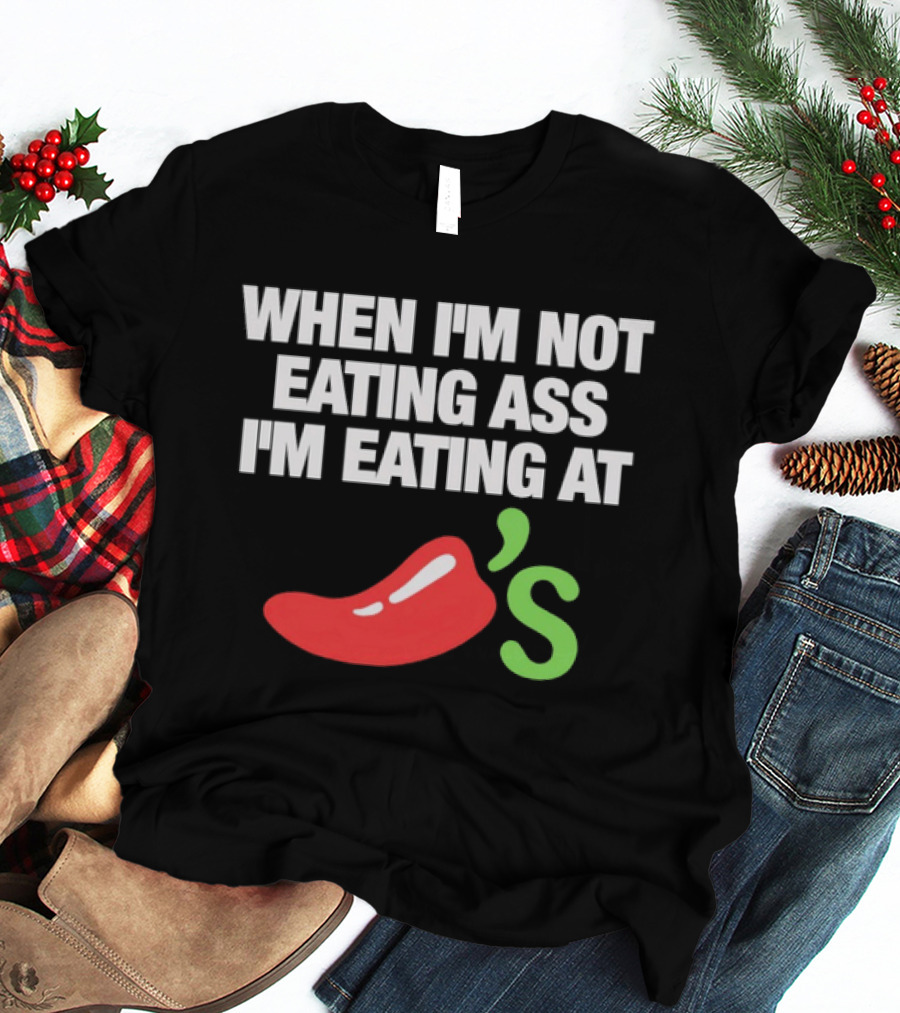 When I'm Not Eating Ass I'm Eating At Chili's T-Shirt