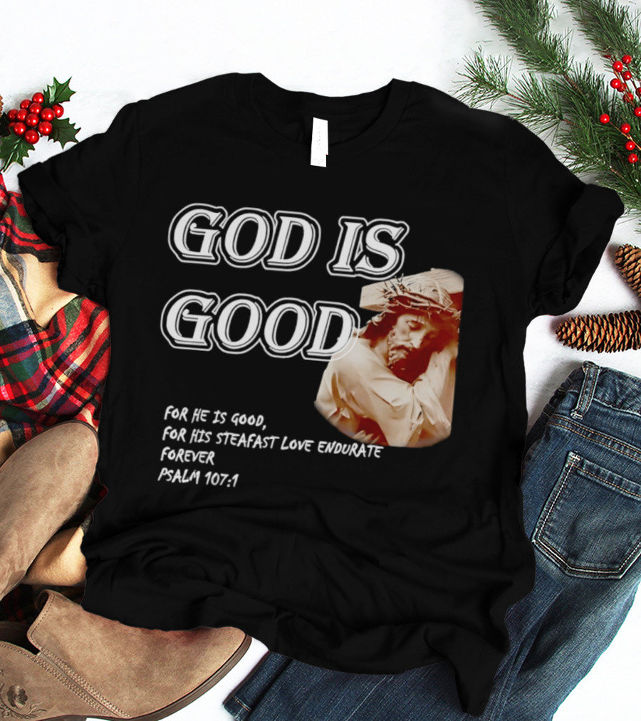God Is Good For His Steadfast Love Endures Forever Psalm 107:1 T-Shirt