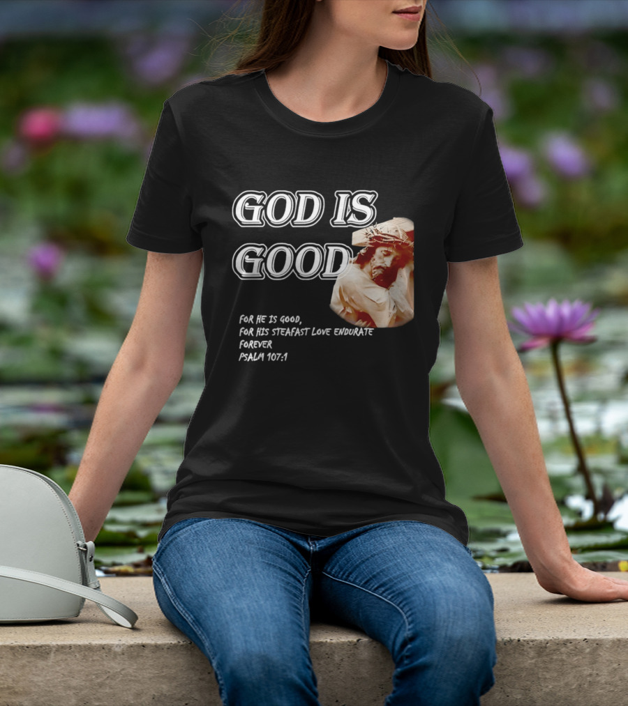God Is Good For His Steadfast Love Endures Forever Psalm 107:1 T-Shirt