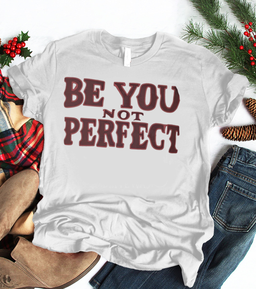 Be You Not Perfect Inspirational Text Empowerment T-Shirt