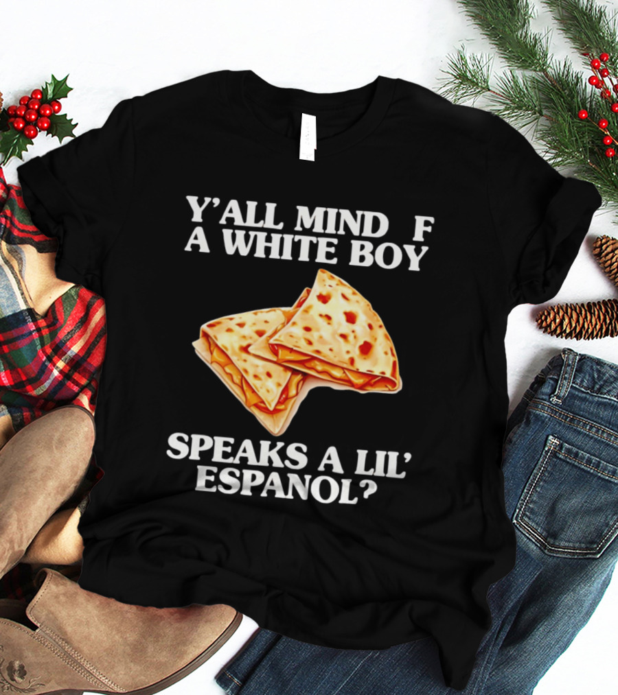 Y'all Mind If A White Boy Speaks A Lil' Espanol Quesadilla T-Shirt