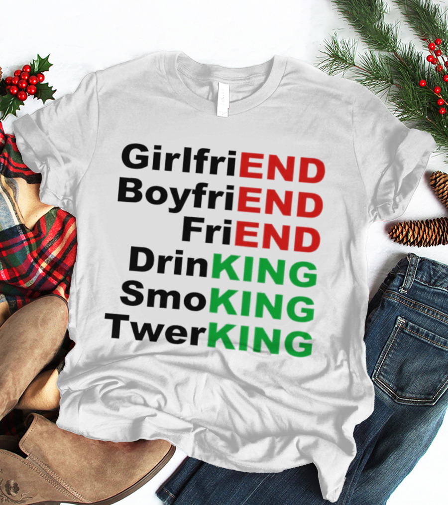 Girlfriend Boyfriend Friend Drinking Smoking Twerking Wordplay Highlighting END KING T-Shirt