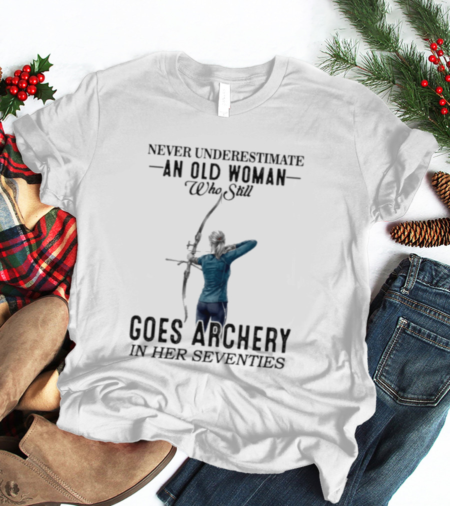Never Underestimate An Old Woman Who Still Goes Archery In Her Seventies T-Shirt