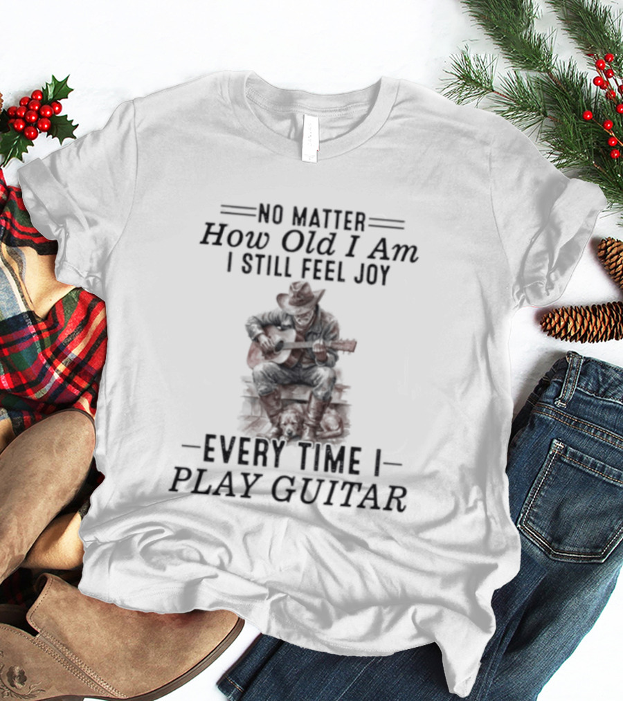 No Matter How Old I Am I Still Feel Joy Every Time I Play Guitar T-Shirt