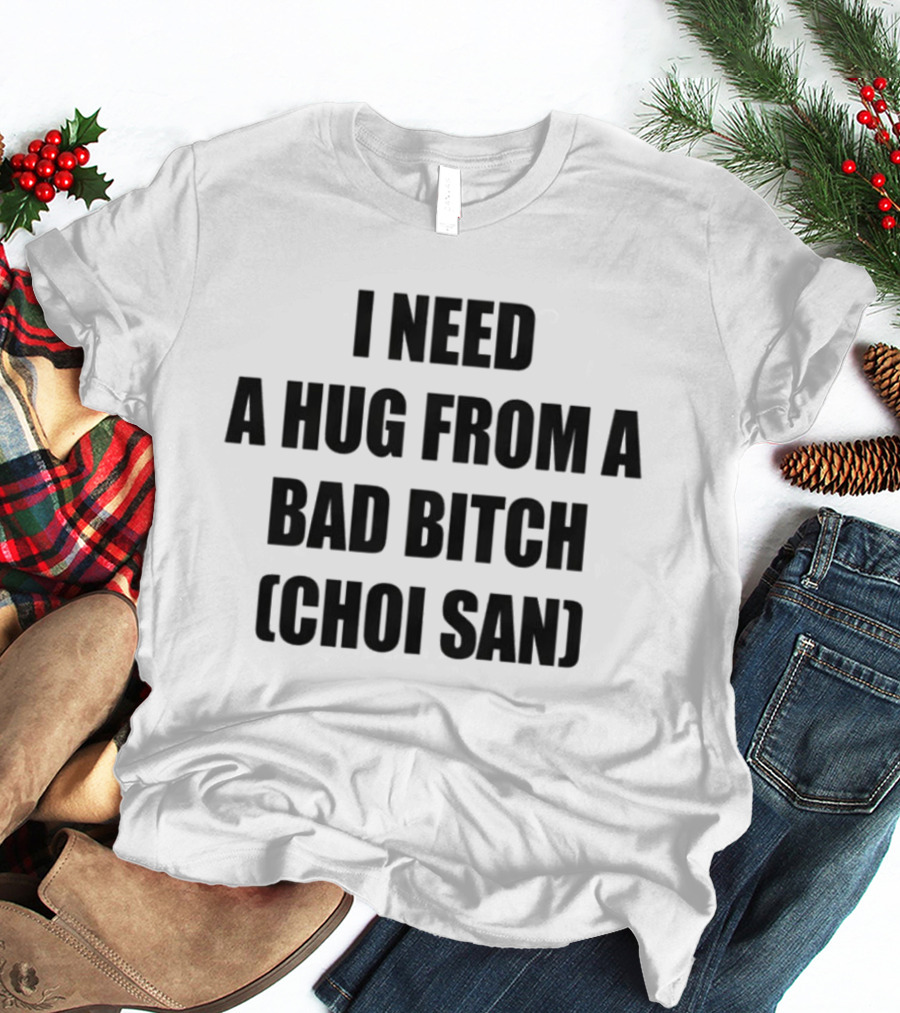 I Need A Hug From A Bad Btch Choi San T-Shirt