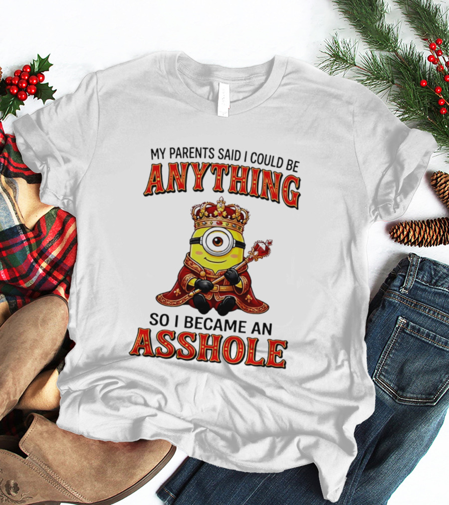 My Parents Said I Could Be Anything Minion Became An Asshole T-Shirt