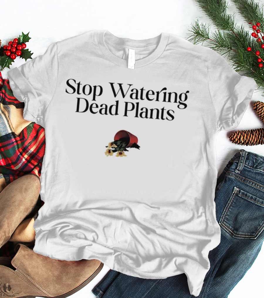 Stop Watering Dead Plants Gardening Farmers Lovers T-Shirt