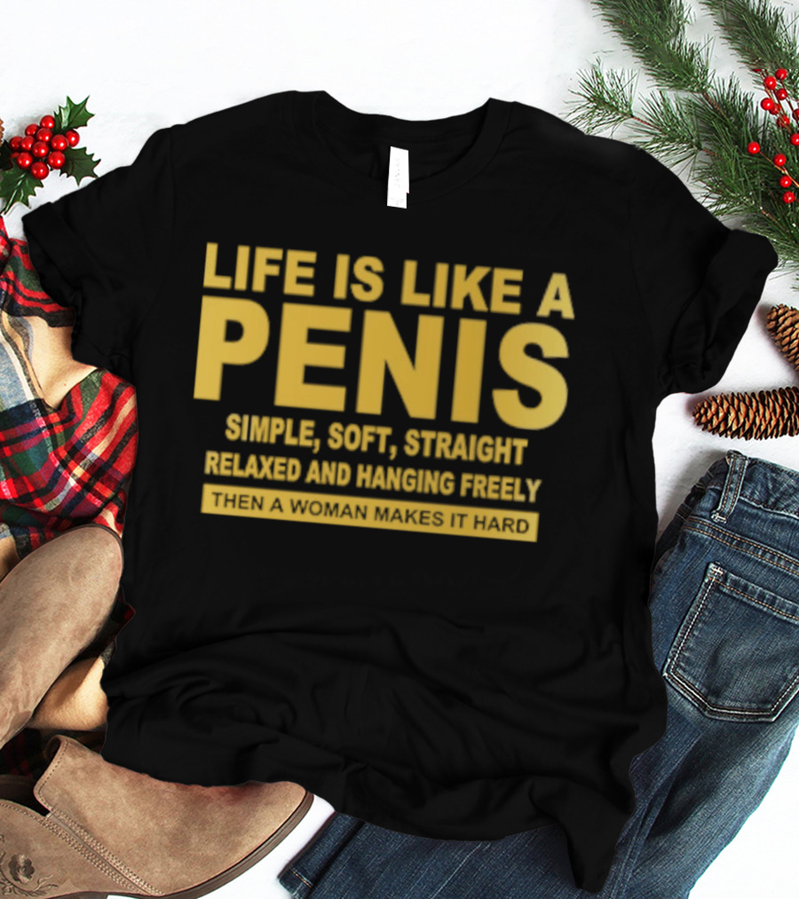 Life Is Like A Penis Simple Soft Straight Relaxed Bounces Freely Hard T-Shirt