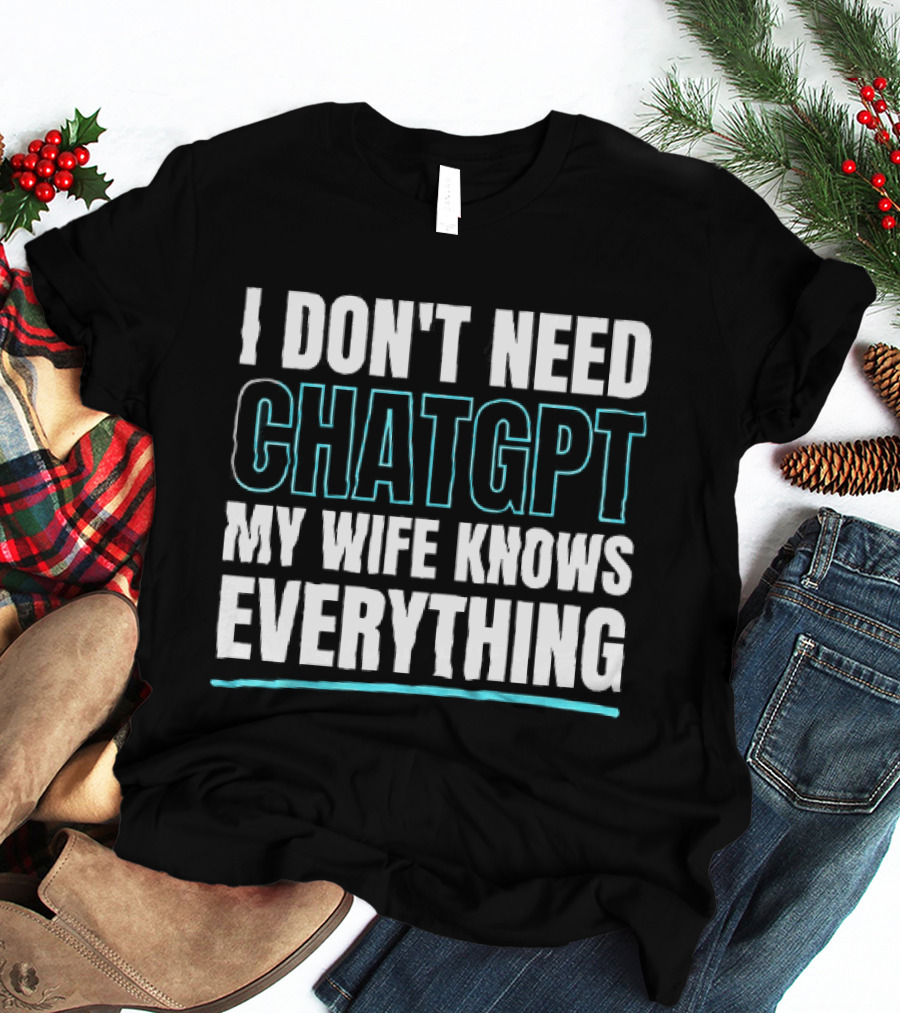 I Don't Need ChatGPT My Wife Knows Everything T-Shirt