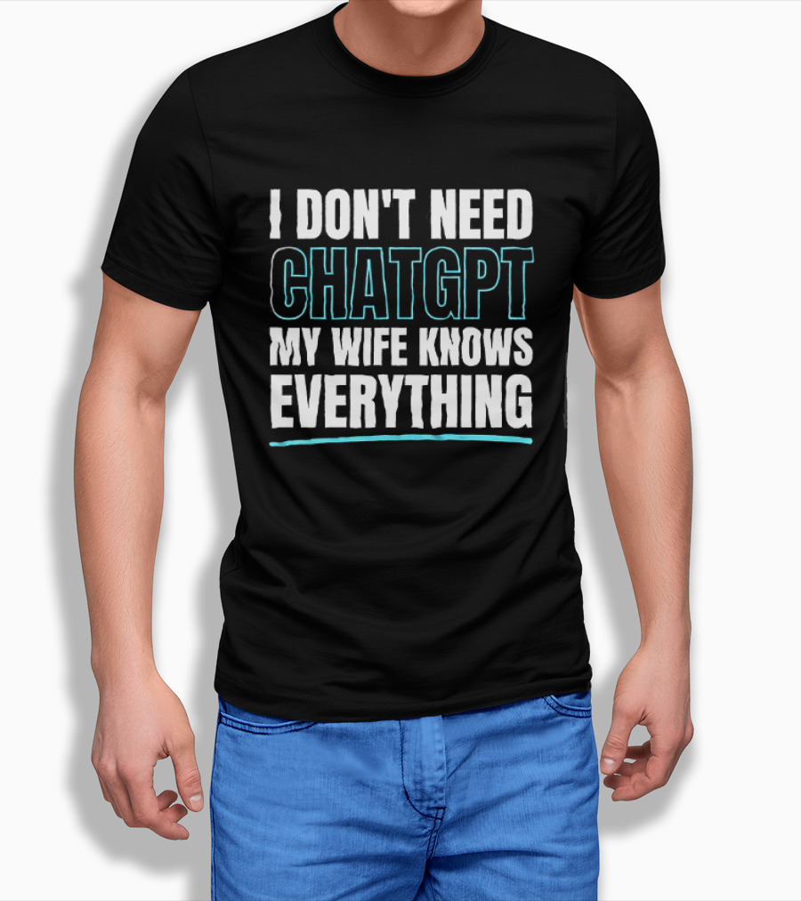 I Don't Need ChatGPT My Wife Knows Everything T-Shirt