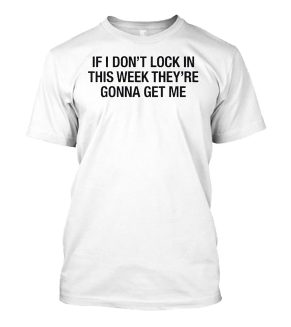 If I Don't Lock In This Week They're Gonna Get Me T-Shirt