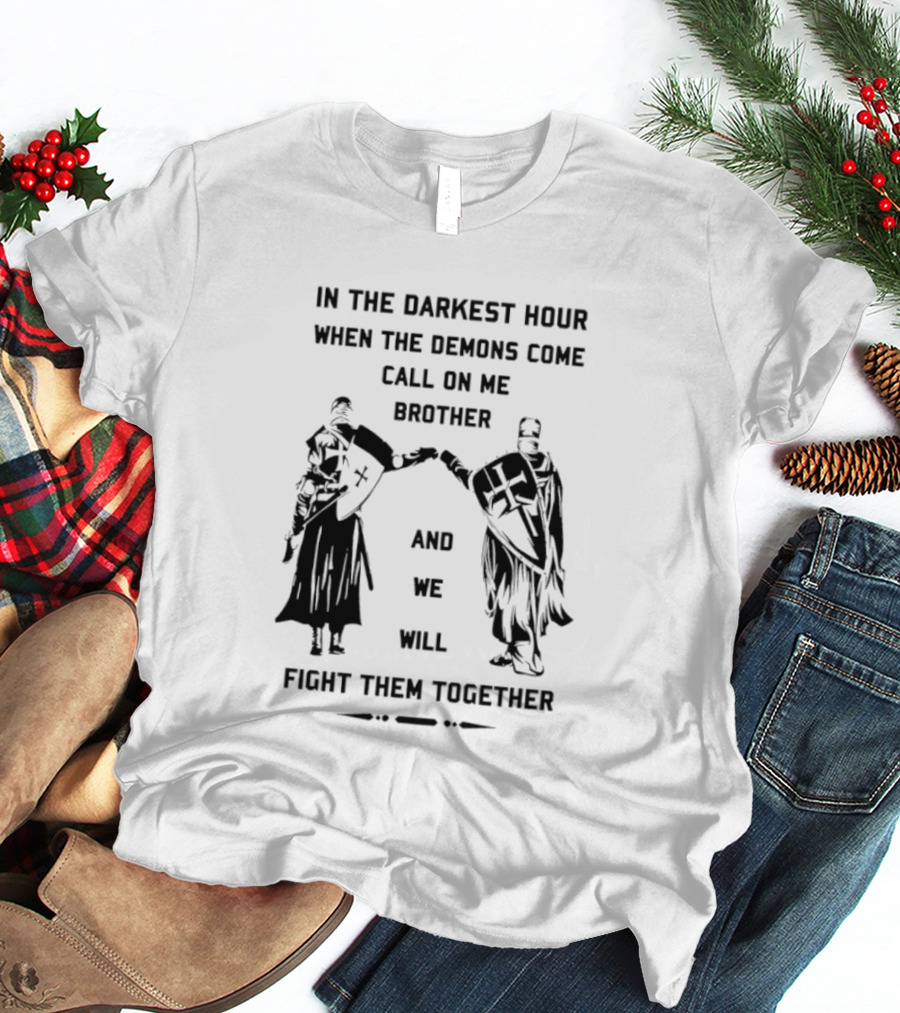 In The Darkest Hour When The Demons Come Call On Me Brother And We Will Fight Them Together T-Shirt