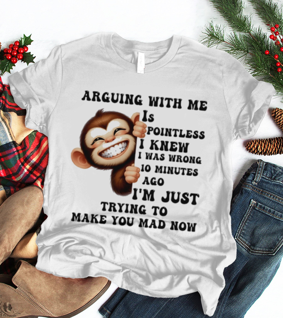 Arguing Monkey I Knew I Was Wrong 10 Minutes Ago Just Trying To Make You Mad Now T-Shirt