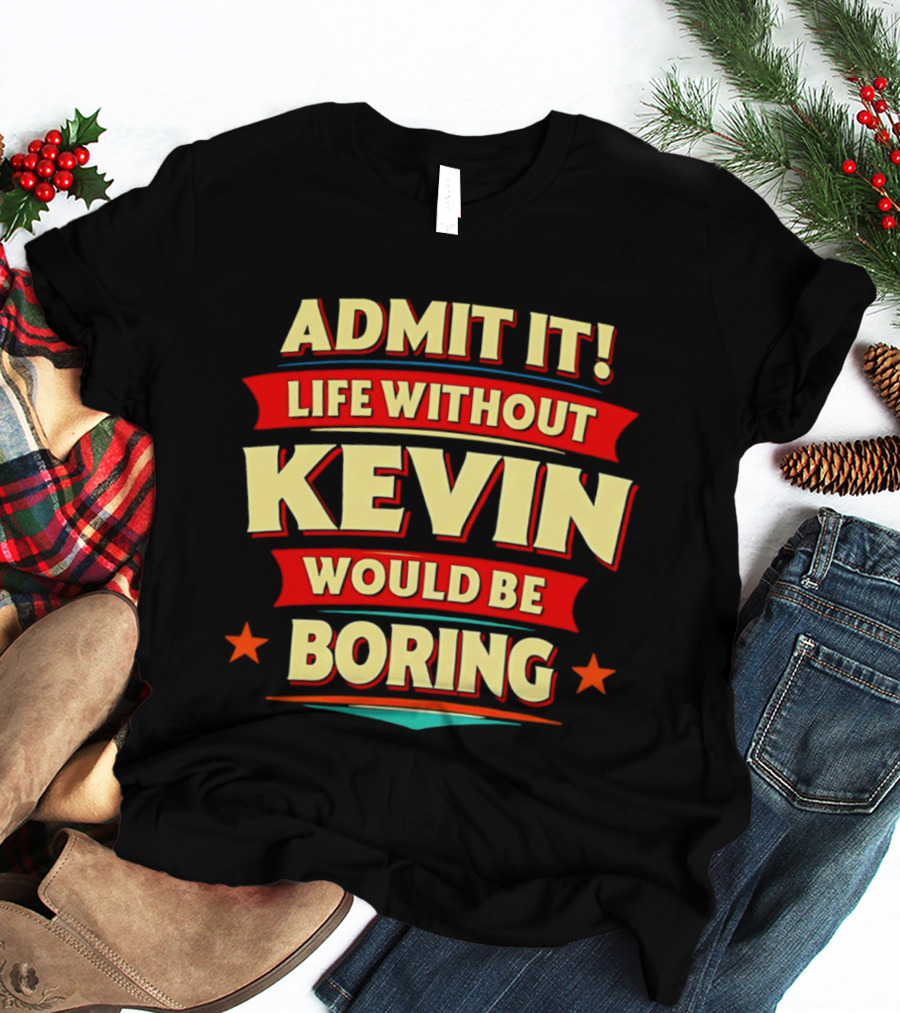 Admit It Life Without Kevin Would Be Boring Fun With Bold Star Accents T-Shirt