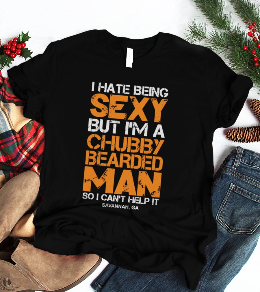 I Hate Being Sexy But I'm A Chubby Bearded Man Savannah GA T-Shirt
