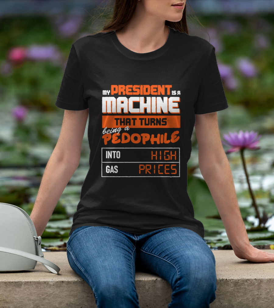 My President Is A Machine That Turns Being A Pedophile Into High Gas Prices T-Shirt