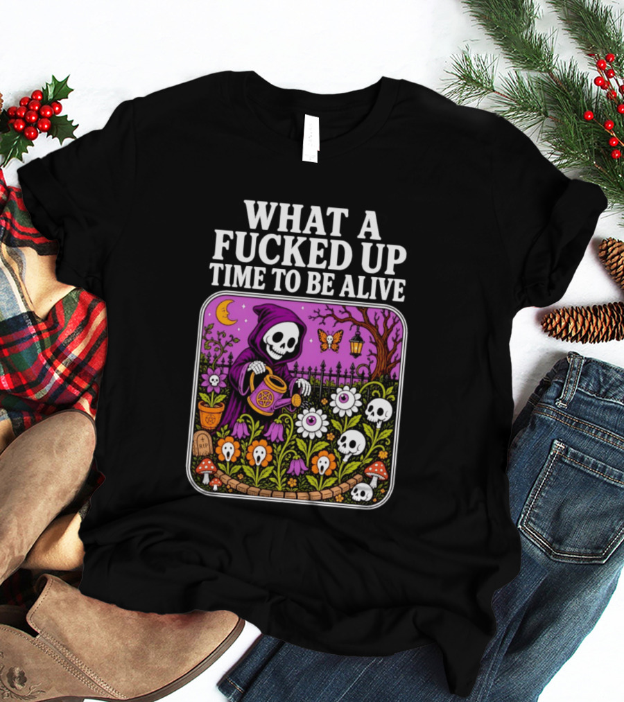 What A Fucked Up Time To Be Alive Grim Reaper Watering Flowers With Skulls And Mushrooms T-Shirt