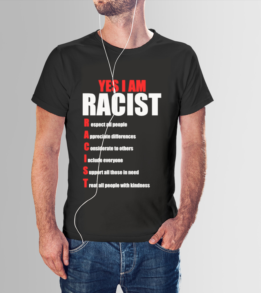 YES I AM RACIST Respect All People Appreciate Differences Considerate Include Support Treat T-Shirt