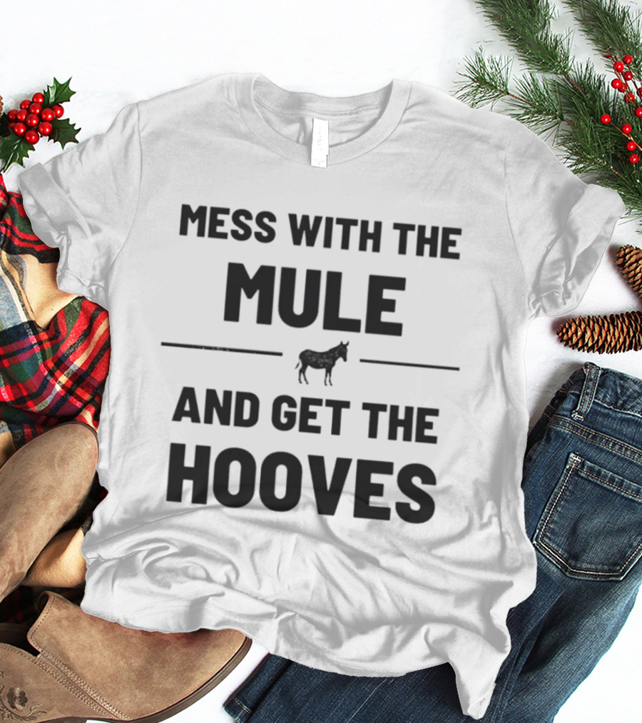 Mess With The Mule And Get The Hooves Mule T-Shirt
