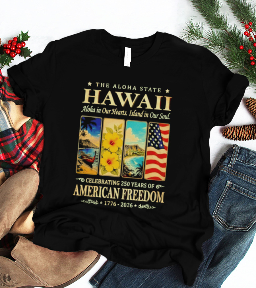 The Aloha State Hawaii Aloha In Our Hearts Island In Our Soul Celebrating 250 Years Of American Freedom 1776 2026 T-Shirt