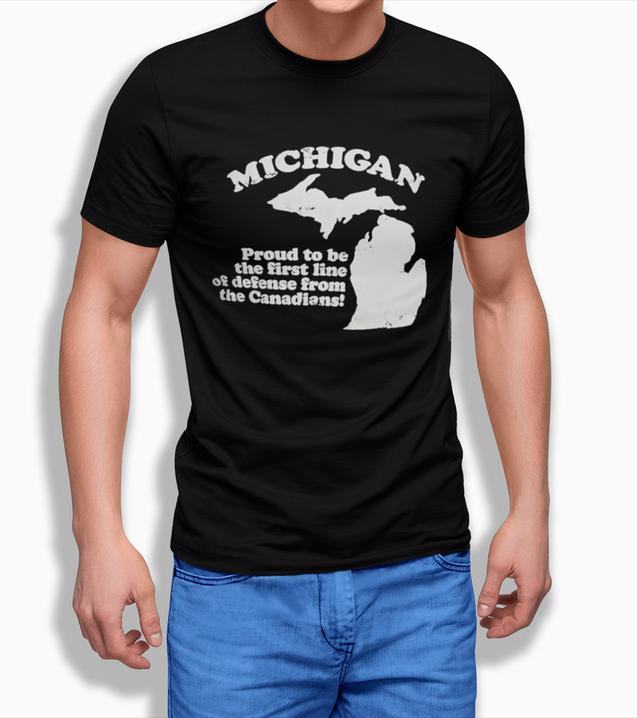 Michigan Proud To Be The First Line Of Defense From The Canadians T-Shirt