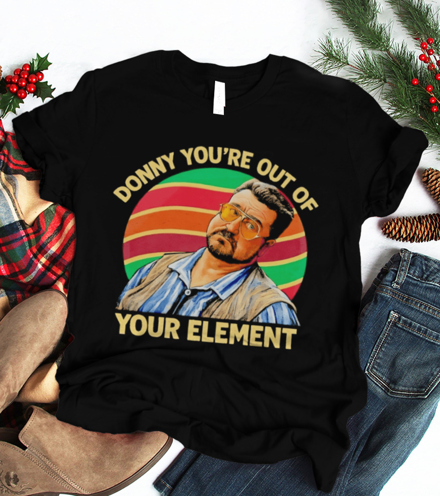 Donny You're Out Of Your Element Quote With Colorful T-Shirt
