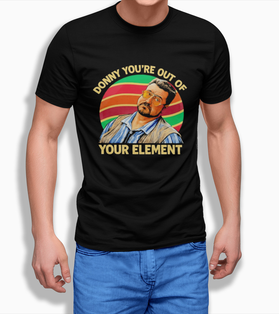 Donny You're Out Of Your Element Quote With Colorful T-Shirt