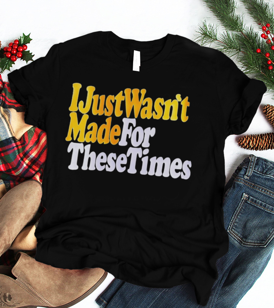 I Just Wasn't Made For These Times Retro Font T-Shirt