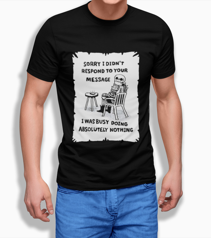 Sorry I Didn't Respond To Your Message I Was Busy Doing Absolutely Nothing Skeleton T-Shirt