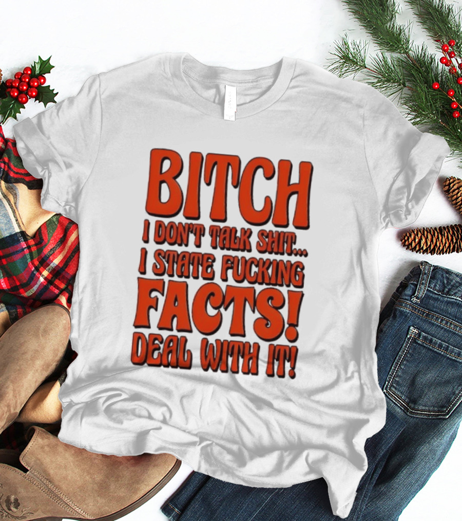 Bitch I Don't Talk Shit I State Fucking Facts Deal With It T-Shirt