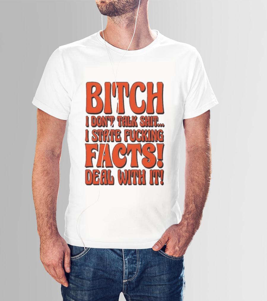 Bitch I Don't Talk Shit I State Fucking Facts Deal With It T-Shirt
