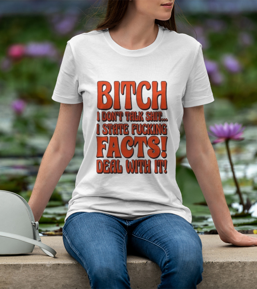 Bitch I Don't Talk Shit I State Fucking Facts Deal With It T-Shirt